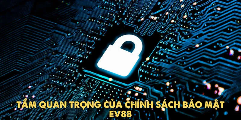 Tầm quan trọng của chính sách bảo mật EV88