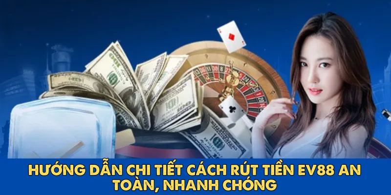 Hướng dẫn chi tiết cách rút tiền Ev88 an toàn, nhanh chóng
